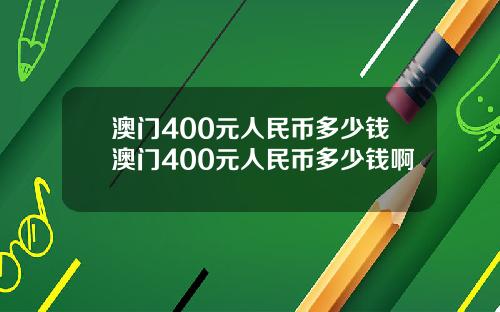 澳门400元人民币多少钱澳门400元人民币多少钱啊