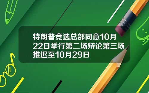 特朗普竞选总部同意10月22日举行第二场辩论第三场推迟至10月29日