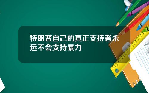 特朗普自己的真正支持者永远不会支持暴力