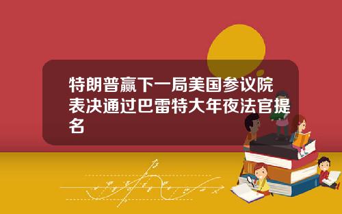 特朗普赢下一局美国参议院表决通过巴雷特大年夜法官提名