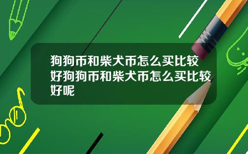 狗狗币和柴犬币怎么买比较好狗狗币和柴犬币怎么买比较好呢