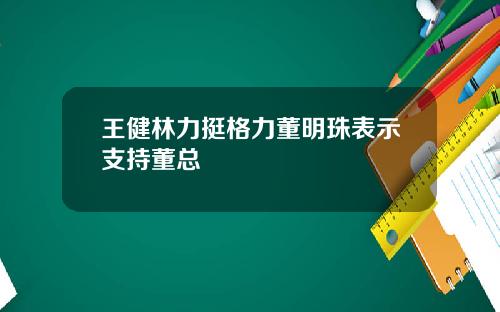 王健林力挺格力董明珠表示支持董总