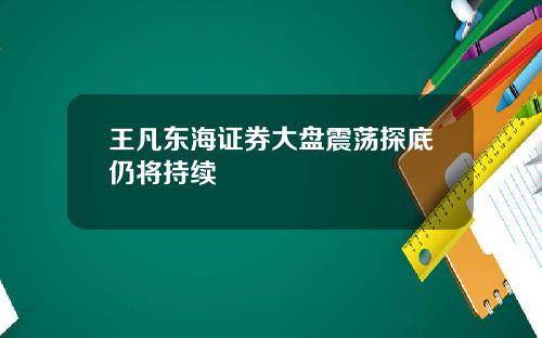 王凡东海证券大盘震荡探底仍将持续