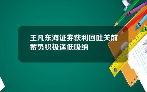 王凡东海证券获利回吐关前蓄势积极逢低吸纳