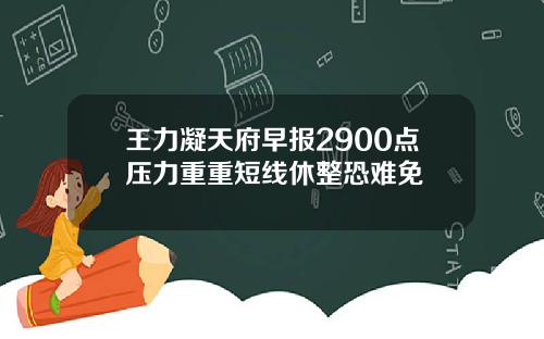 王力凝天府早报2900点压力重重短线休整恐难免