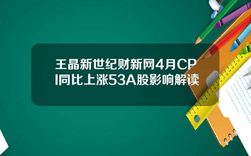 王晶新世纪财新网4月CPI同比上涨53A股影响解读