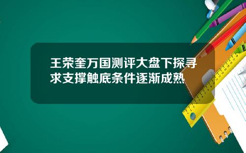 王荣奎万国测评大盘下探寻求支撑触底条件逐渐成熟