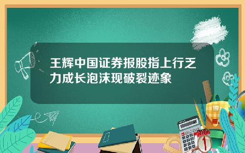 王辉中国证券报股指上行乏力成长泡沫现破裂迹象