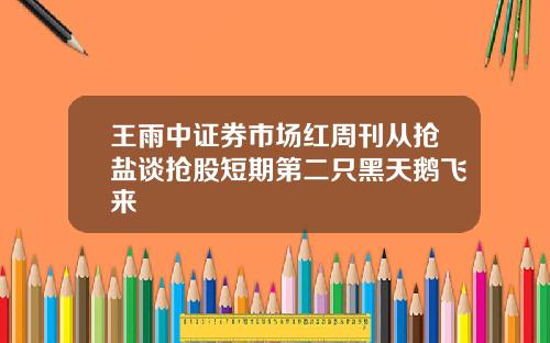 王雨中证券市场红周刊从抢盐谈抢股短期第二只黑天鹅飞来