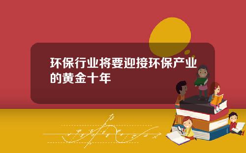 环保行业将要迎接环保产业的黄金十年