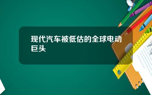 现代汽车被低估的全球电动巨头