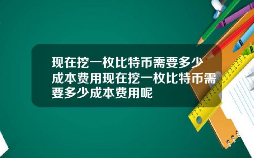 现在挖一枚比特币需要多少成本费用现在挖一枚比特币需要多少成本费用呢