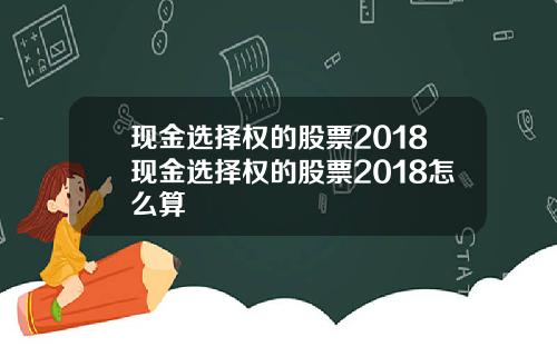 现金选择权的股票2018现金选择权的股票2018怎么算