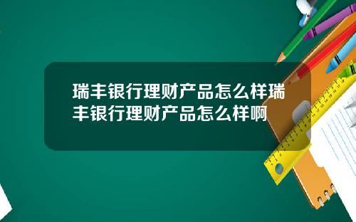 瑞丰银行理财产品怎么样瑞丰银行理财产品怎么样啊