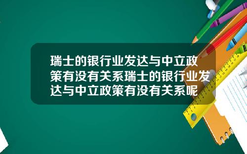 瑞士的银行业发达与中立政策有没有关系瑞士的银行业发达与中立政策有没有关系呢