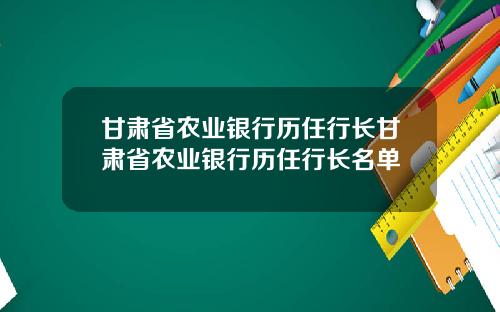 甘肃省农业银行历任行长甘肃省农业银行历任行长名单