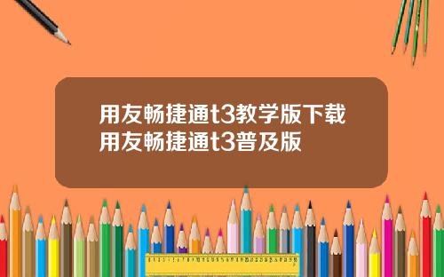 用友畅捷通t3教学版下载用友畅捷通t3普及版