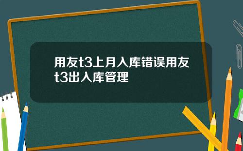 用友t3上月入库错误用友t3出入库管理