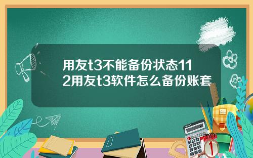 用友t3不能备份状态112用友t3软件怎么备份账套