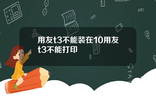 用友t3不能装在10用友t3不能打印