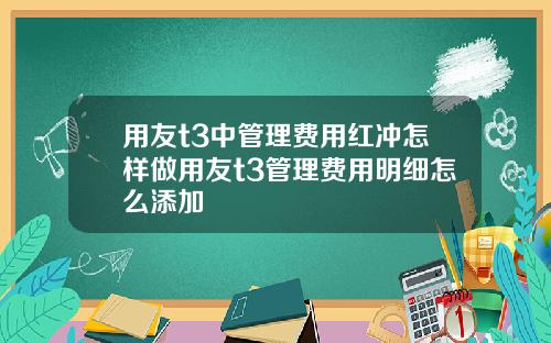 用友t3中管理费用红冲怎样做用友t3管理费用明细怎么添加