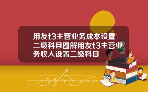 用友t3主营业务成本设置二级科目图解用友t3主营业务收入设置二级科目