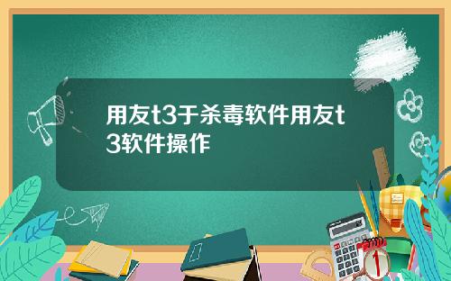 用友t3于杀毒软件用友t3软件操作