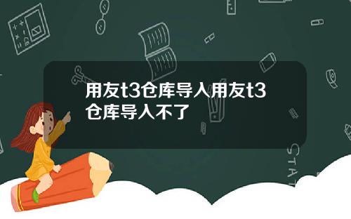 用友t3仓库导入用友t3仓库导入不了