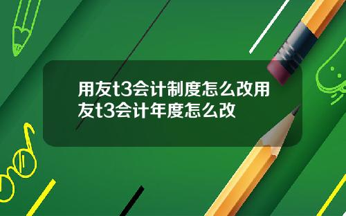 用友t3会计制度怎么改用友t3会计年度怎么改