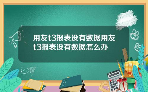 用友t3报表没有数据用友t3报表没有数据怎么办