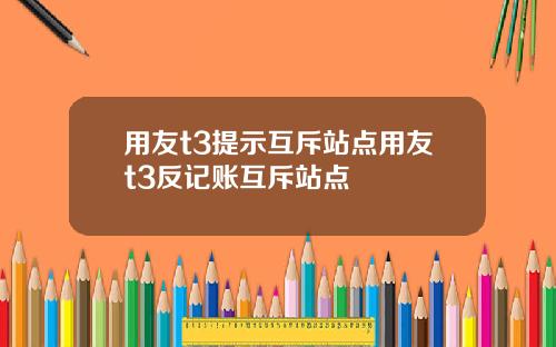 用友t3提示互斥站点用友t3反记账互斥站点