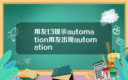 用友t3提示automation用友出现automation