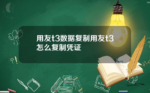 用友t3数据复制用友t3怎么复制凭证