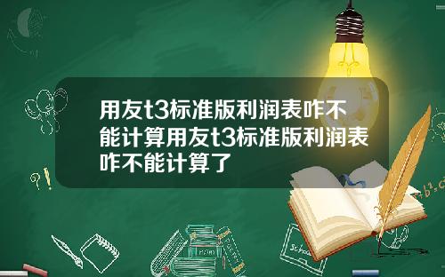 用友t3标准版利润表咋不能计算用友t3标准版利润表咋不能计算了