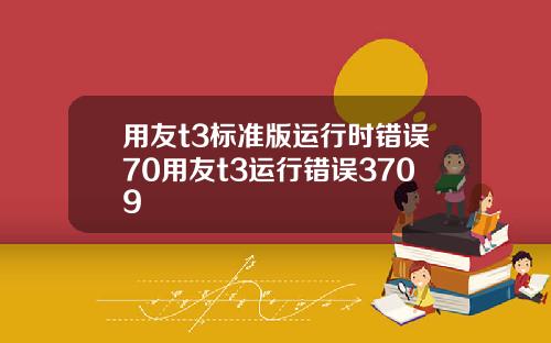 用友t3标准版运行时错误70用友t3运行错误3709