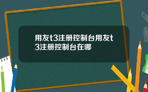 用友t3注册控制台用友t3注册控制台在哪