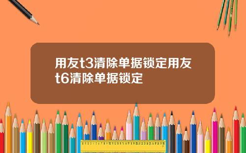 用友t3清除单据锁定用友t6清除单据锁定