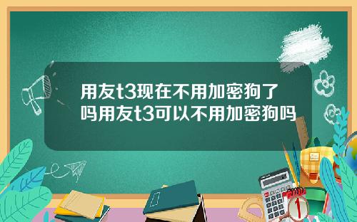 用友t3现在不用加密狗了吗用友t3可以不用加密狗吗