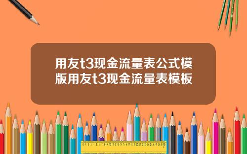 用友t3现金流量表公式模版用友t3现金流量表模板