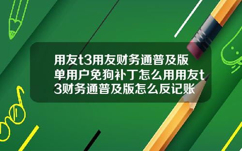 用友t3用友财务通普及版单用户免狗补丁怎么用用友t3财务通普及版怎么反记账