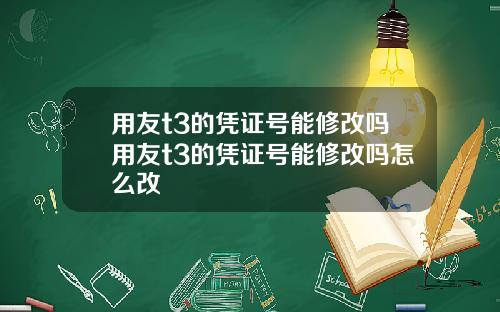 用友t3的凭证号能修改吗用友t3的凭证号能修改吗怎么改