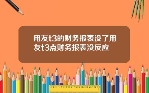 用友t3的财务报表没了用友t3点财务报表没反应