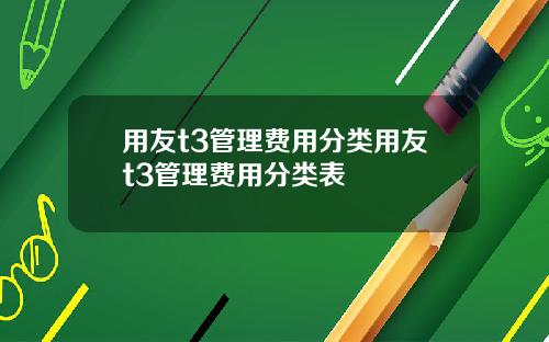 用友t3管理费用分类用友t3管理费用分类表