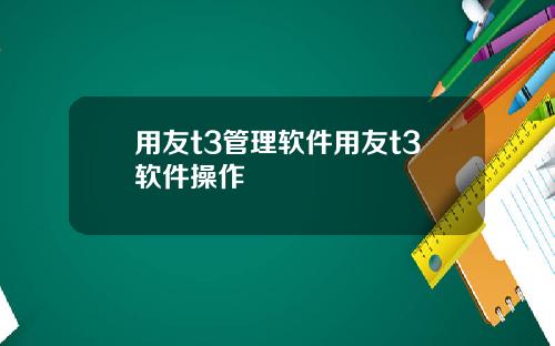 用友t3管理软件用友t3软件操作