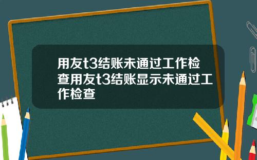 用友t3结账未通过工作检查用友t3结账显示未通过工作检查