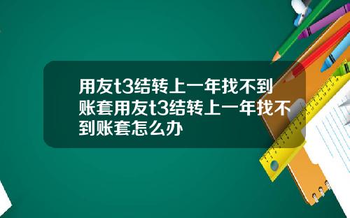 用友t3结转上一年找不到账套用友t3结转上一年找不到账套怎么办