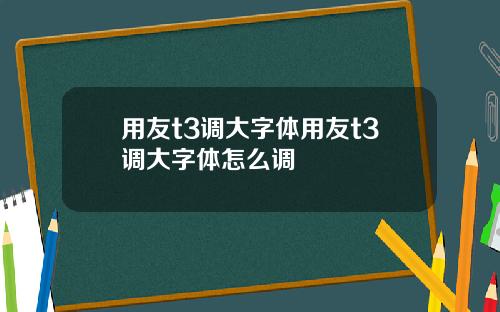 用友t3调大字体用友t3调大字体怎么调