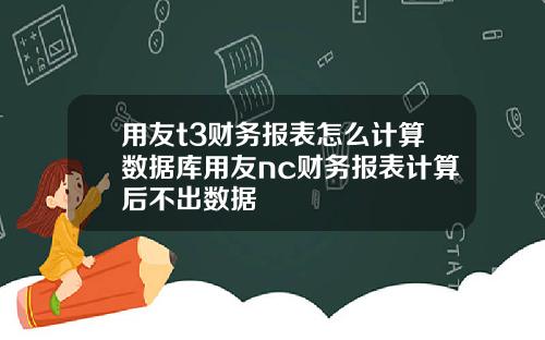 用友t3财务报表怎么计算数据库用友nc财务报表计算后不出数据