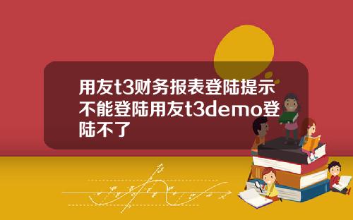 用友t3财务报表登陆提示不能登陆用友t3demo登陆不了