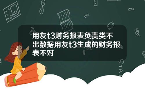 用友t3财务报表负责类不出数据用友t3生成的财务报表不对